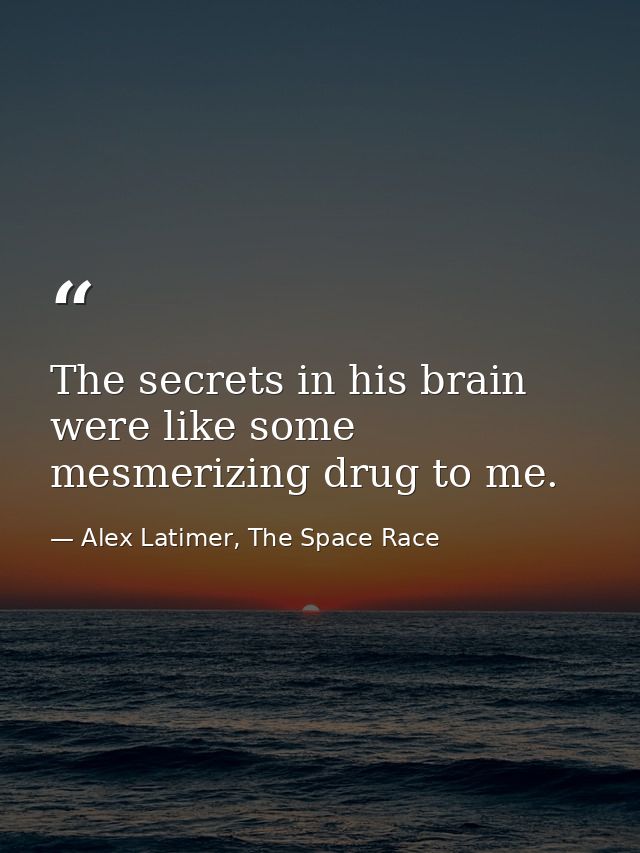 The secrets in his brain were like some mesmerizing drug to me. — Alex Latimer, The Space Race
