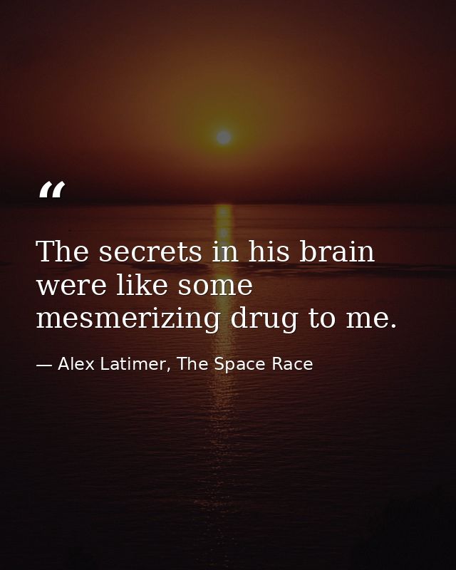 The secrets in his brain were like some mesmerizing drug to me. — Alex Latimer, The Space Race
