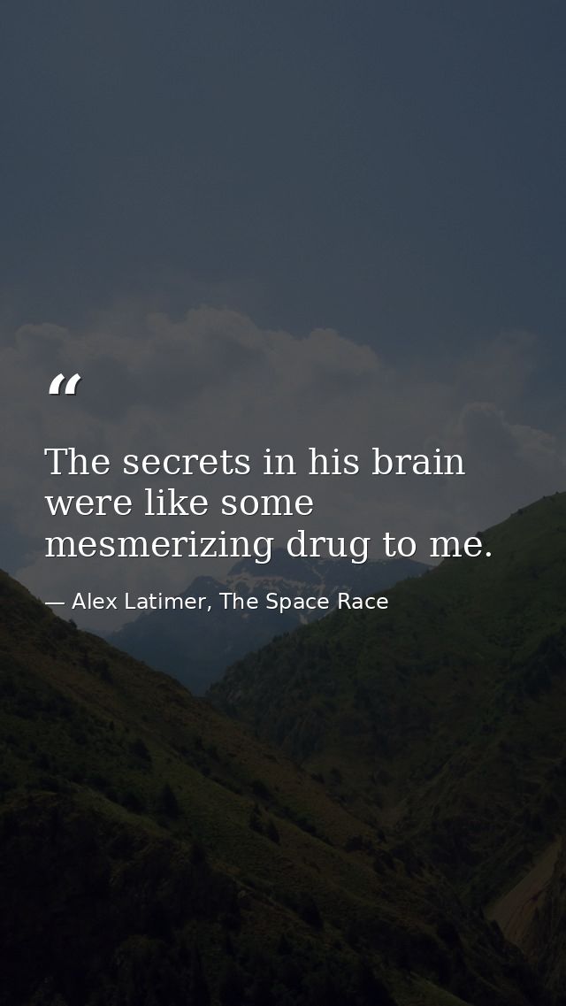 The secrets in his brain were like some mesmerizing drug to me. — Alex Latimer, The Space Race
