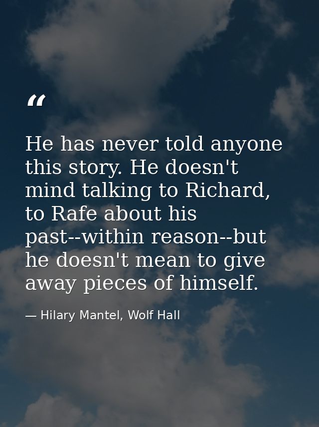 He has never told anyone this story. He doesn't mind talking to Richard, to Rafe about his past--within reason--but he d — Hilary Mantel, Wolf Hall