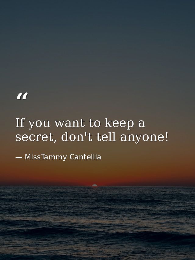 If you want to keep a secret, don't tell anyone! — MissTammy Cantellia