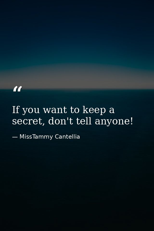 If you want to keep a secret, don't tell anyone! — MissTammy Cantellia