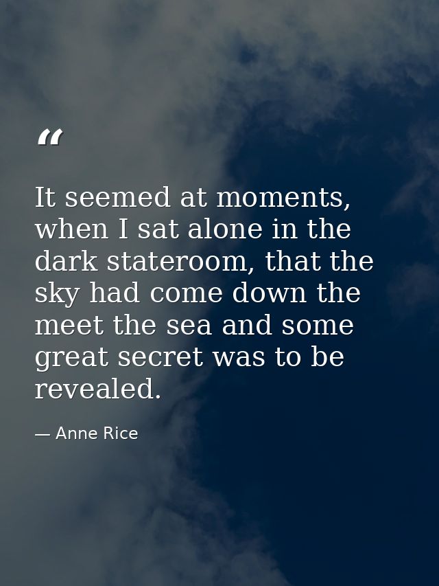 It seemed at moments, when I sat alone in the dark stateroom, that the sky had come down the meet the sea and some great — Anne Rice