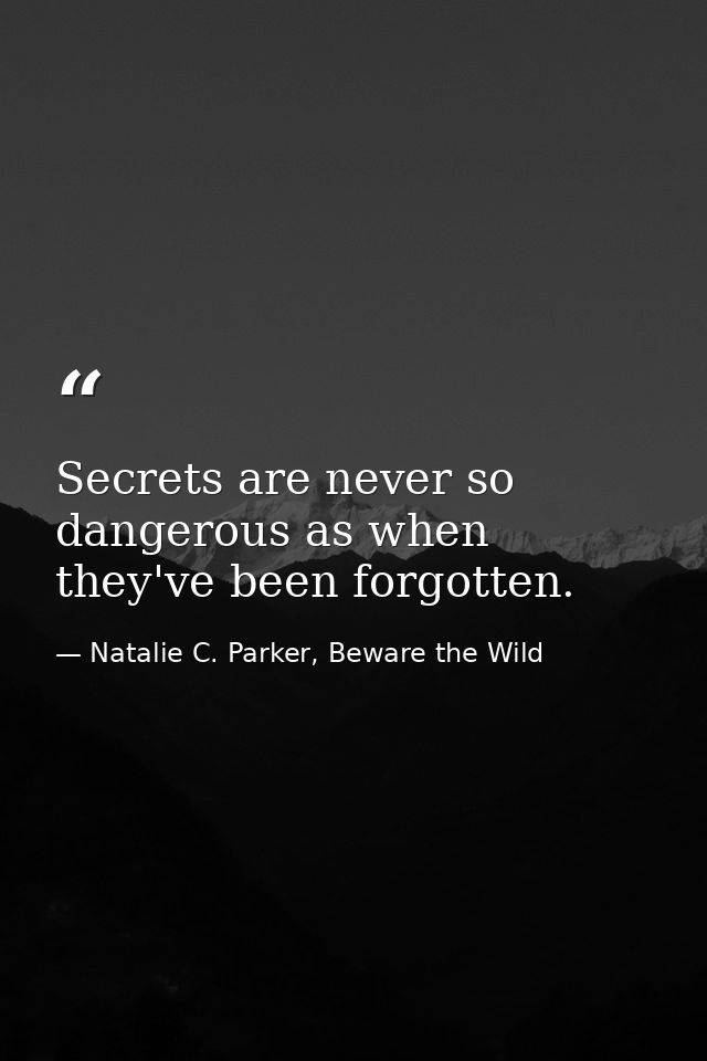 Secrets are never so dangerous as when they've been forgotten. — Natalie C. Parker, Beware the Wild