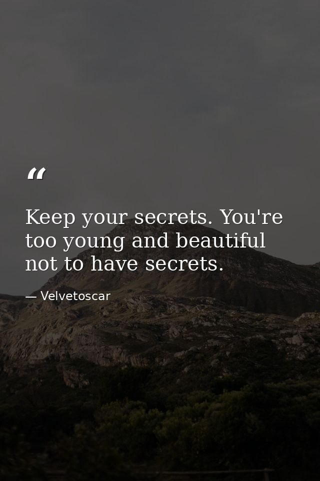 Keep your secrets. You're too young and beautiful not to have secrets. — Velvetoscar