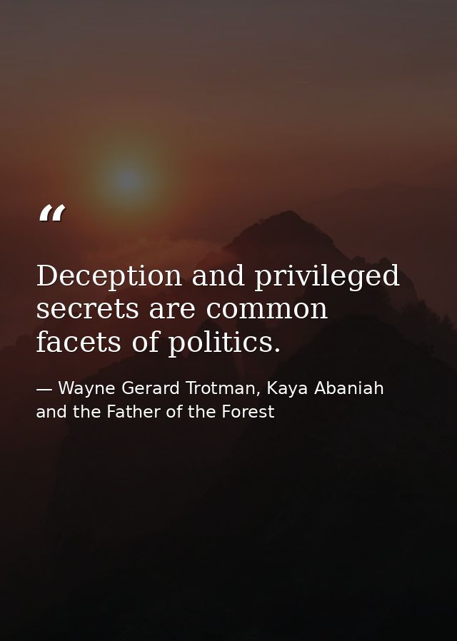 Deception and privileged secrets are common facets of politics. — Wayne Gerard Trotman, Kaya Abaniah and the Father of the Forest