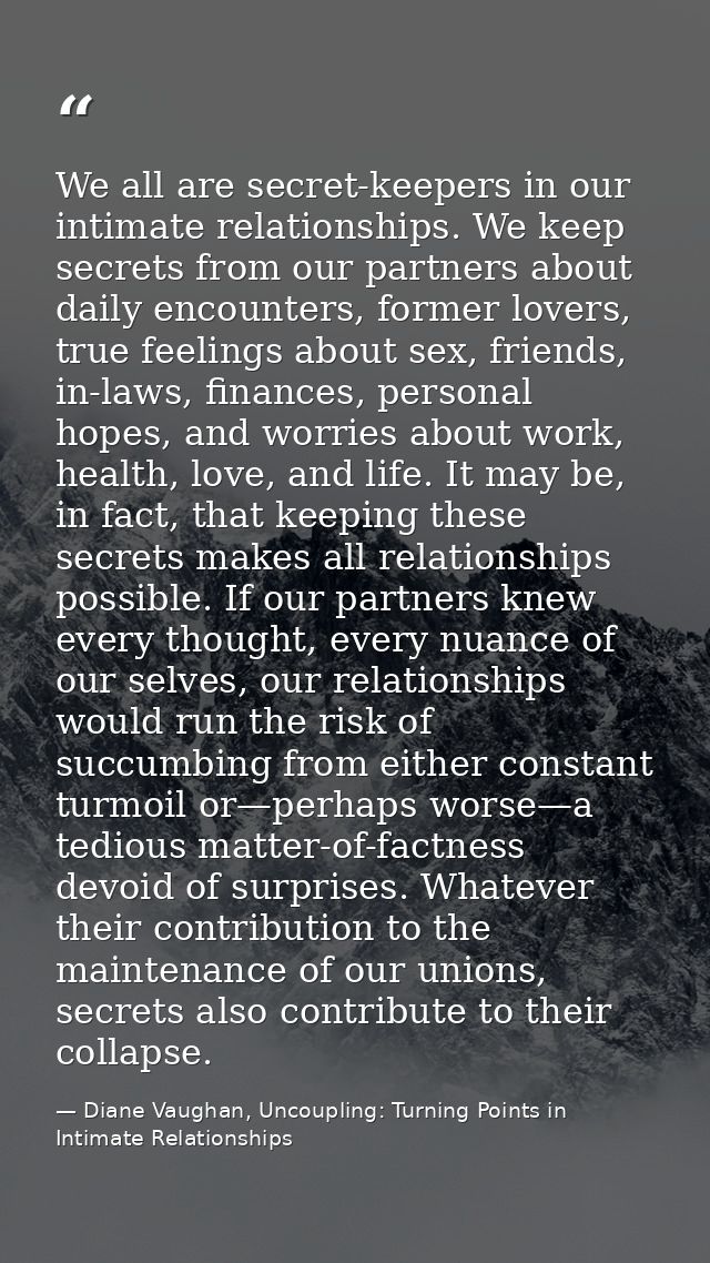 We all are secret-keepers in our intimate relationships. We keep secrets from our partners about daily encounters, forme — Diane Vaughan, Uncoupling: Turning Points in Intimate Relationships