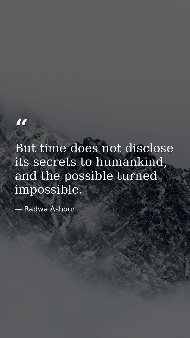 But time does not disclose its secrets to humankind, and the possible turned impossible. — Radwa Ashour