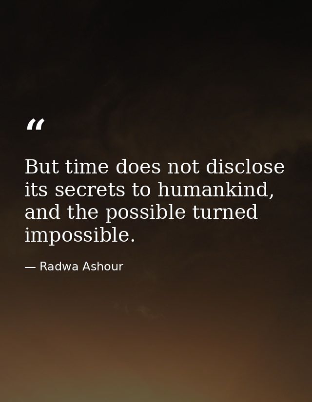 But time does not disclose its secrets to humankind, and the possible turned impossible. — Radwa Ashour
