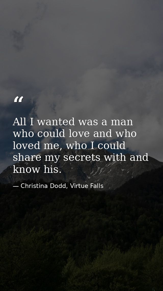 All I wanted was a man who could love and who loved me, who I could share my secrets with and know his. — Christina Dodd, Virtue Falls