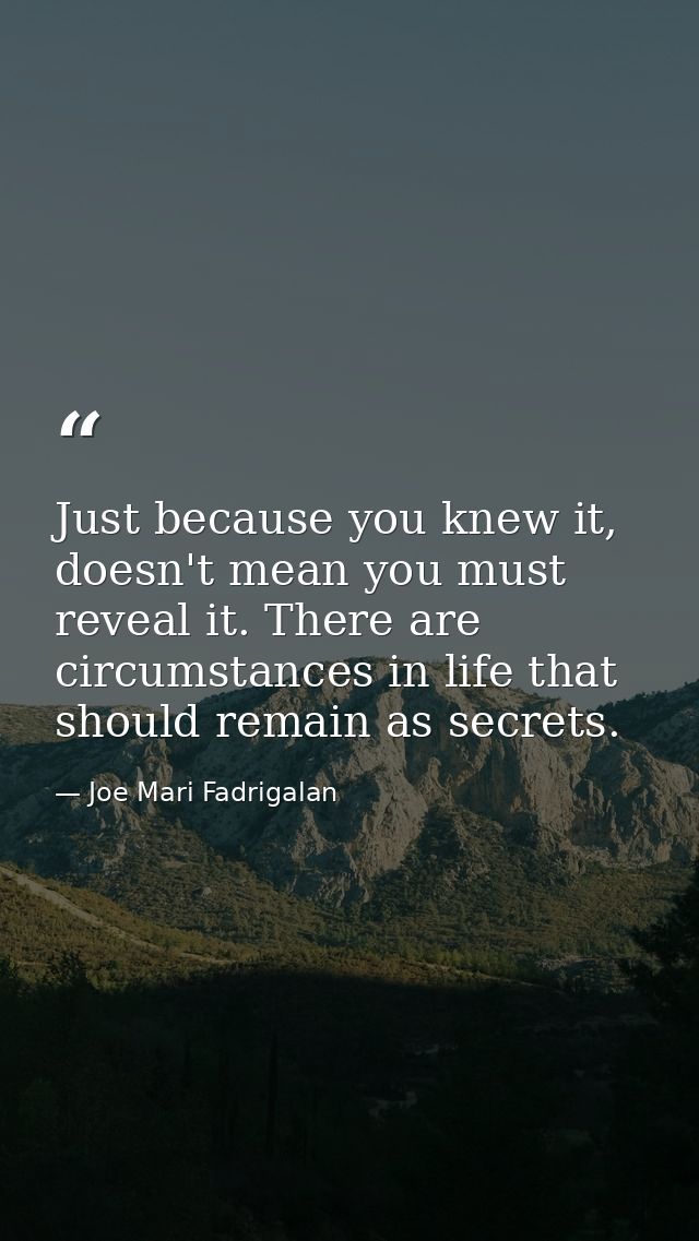 Just because you knew it, doesn't mean you must reveal it. There are circumstances in life that should remain as secrets — Joe Mari Fadrigalan