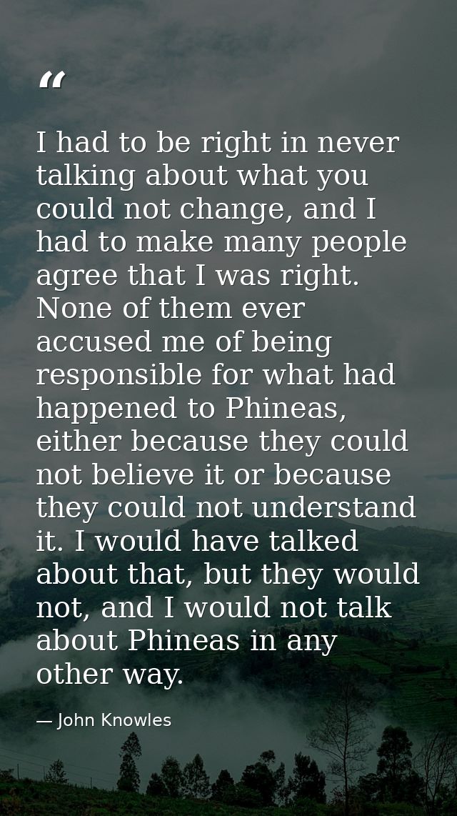 I had to be right in never talking about what you could not change, and I had to make many people agree that I was right — John Knowles