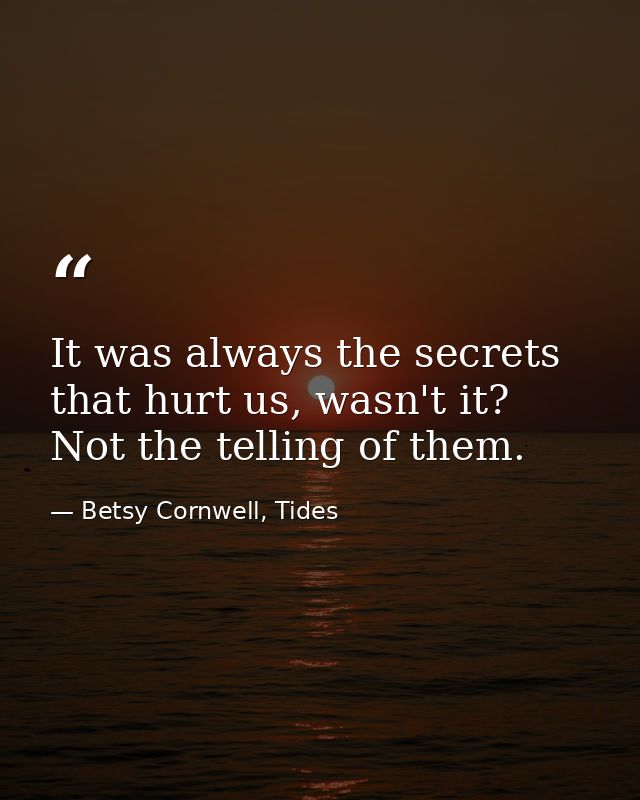 It was always the secrets that hurt us, wasn't it? Not the telling of them. — Betsy Cornwell, Tides