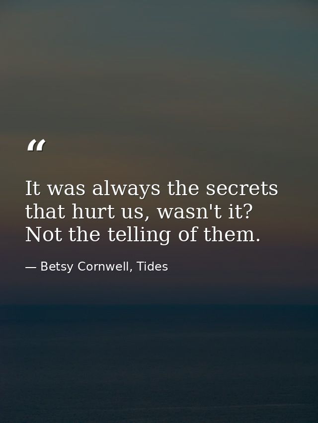It was always the secrets that hurt us, wasn't it? Not the telling of them. — Betsy Cornwell, Tides