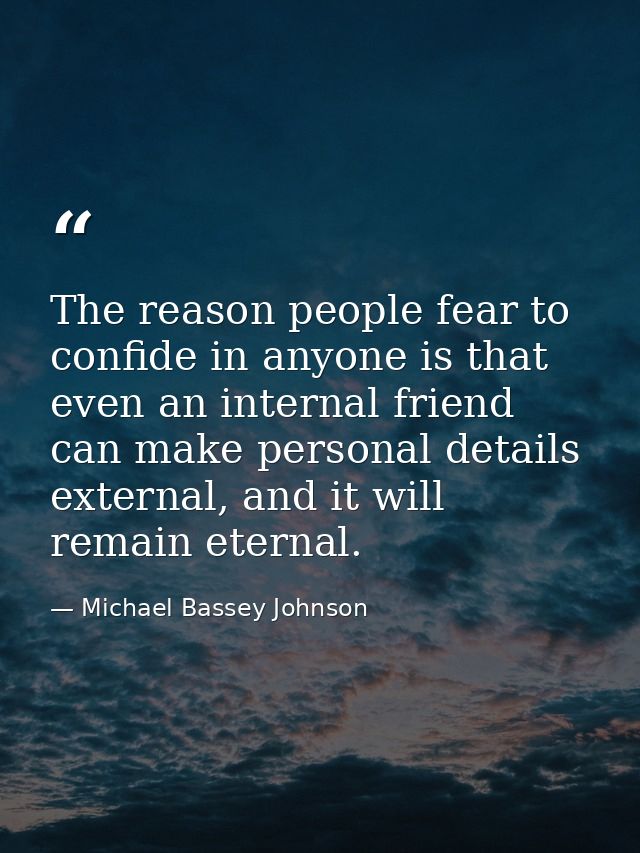 The reason people fear to confide in anyone is that even an internal friend can make personal details external, and it w — Michael Bassey Johnson