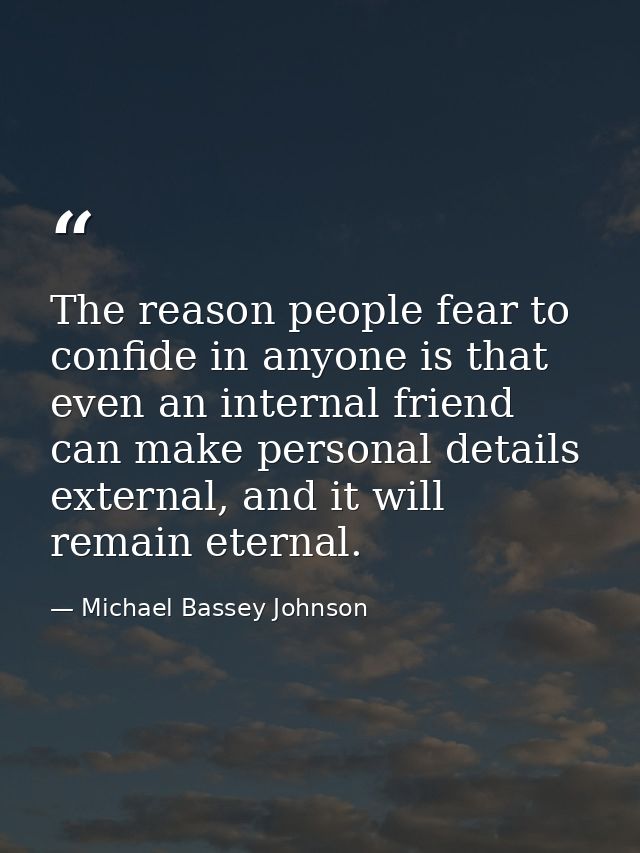 The reason people fear to confide in anyone is that even an internal friend can make personal details external, and it w — Michael Bassey Johnson