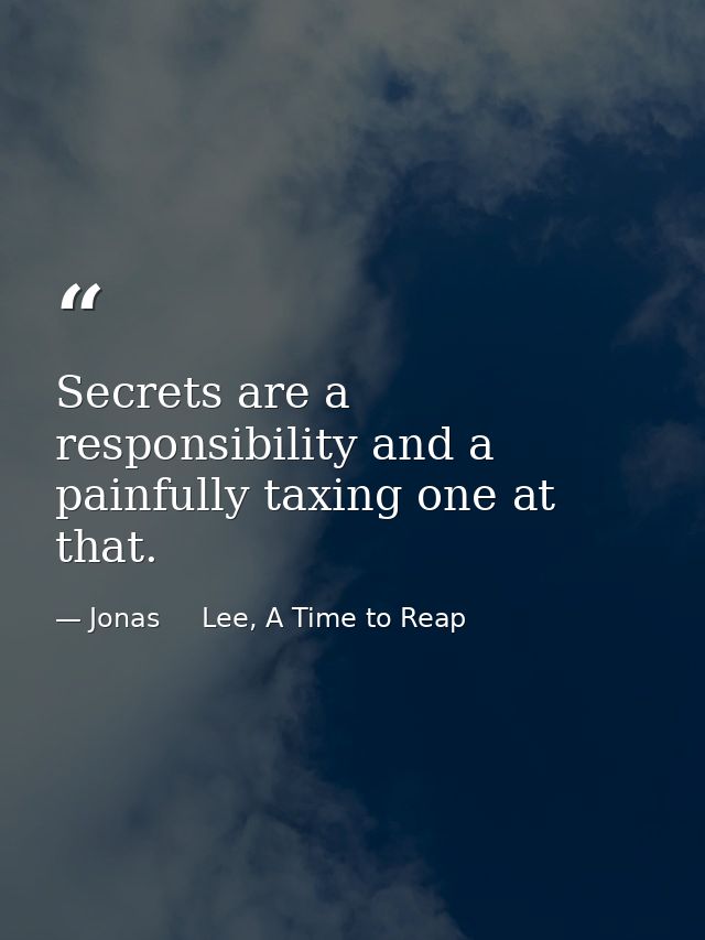 Secrets are a responsibility and a painfully taxing one at that. — Jonas     Lee, A Time to Reap