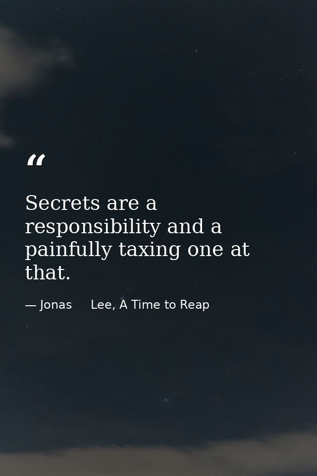 Secrets are a responsibility and a painfully taxing one at that. — Jonas     Lee, A Time to Reap