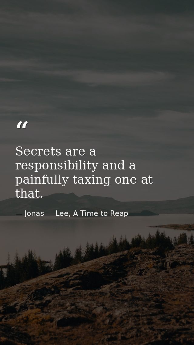 Secrets are a responsibility and a painfully taxing one at that. — Jonas     Lee, A Time to Reap