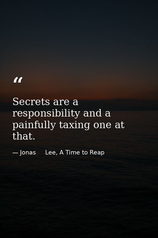 Secrets are a responsibility and a painfully taxing one at that. — Jonas     Lee, A Time to Reap
