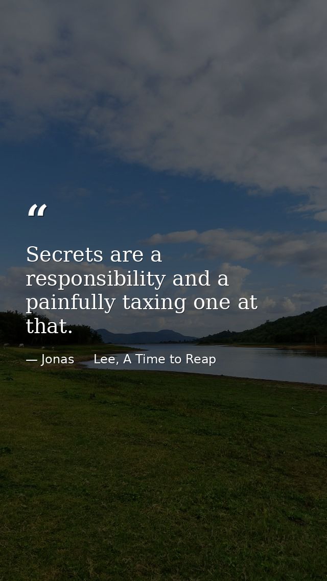 Secrets are a responsibility and a painfully taxing one at that. — Jonas     Lee, A Time to Reap
