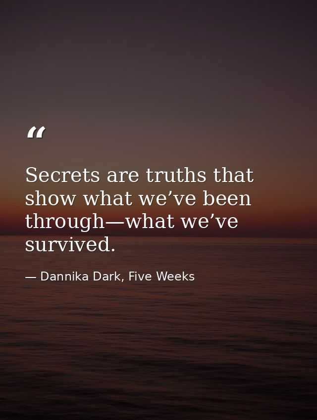 Secrets are truths that show what we’ve been through—what we’ve survived. — Dannika Dark, Five Weeks