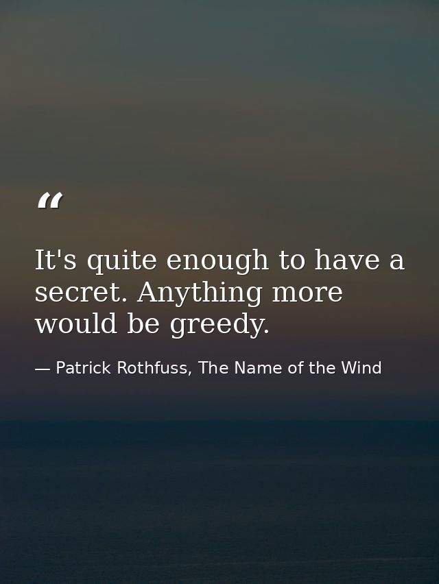 It's quite enough to have a secret. Anything more would be greedy. — Patrick Rothfuss, The Name of the Wind