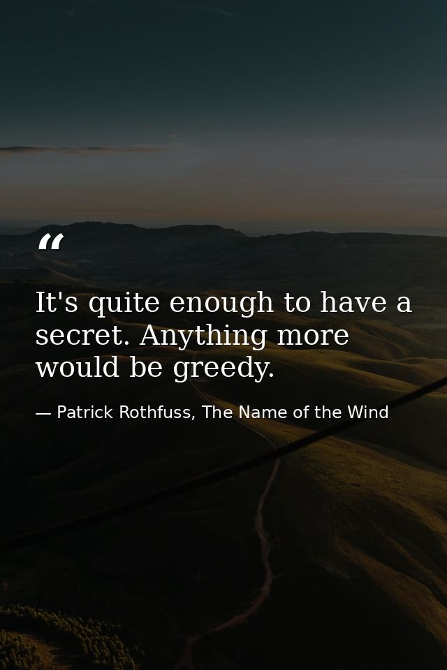 It's quite enough to have a secret. Anything more would be greedy. — Patrick Rothfuss, The Name of the Wind