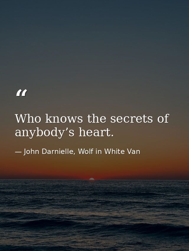 Who knows the secrets of anybody’s heart. — John Darnielle, Wolf in White Van