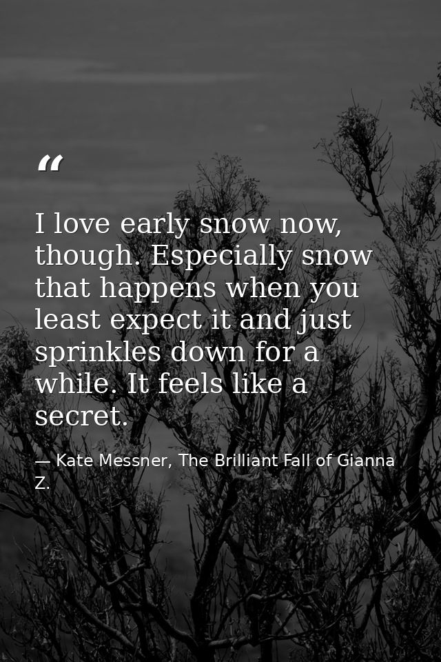 I love early snow now, though. Especially snow that happens when you least expect it and just sprinkles down for a while — Kate Messner, The Brilliant Fall of Gianna Z.