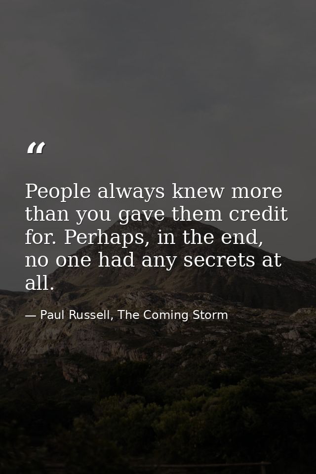 People always knew more than you gave them credit for. Perhaps, in the end, no one had any secrets at all. — Paul Russell, The Coming Storm