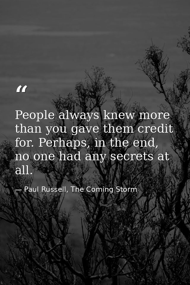 People always knew more than you gave them credit for. Perhaps, in the end, no one had any secrets at all. — Paul Russell, The Coming Storm