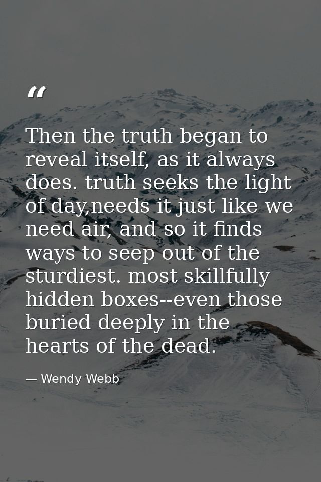 Then the truth began to reveal itself, as it always does. truth seeks the light of day,needs it just like we need air, a — Wendy Webb