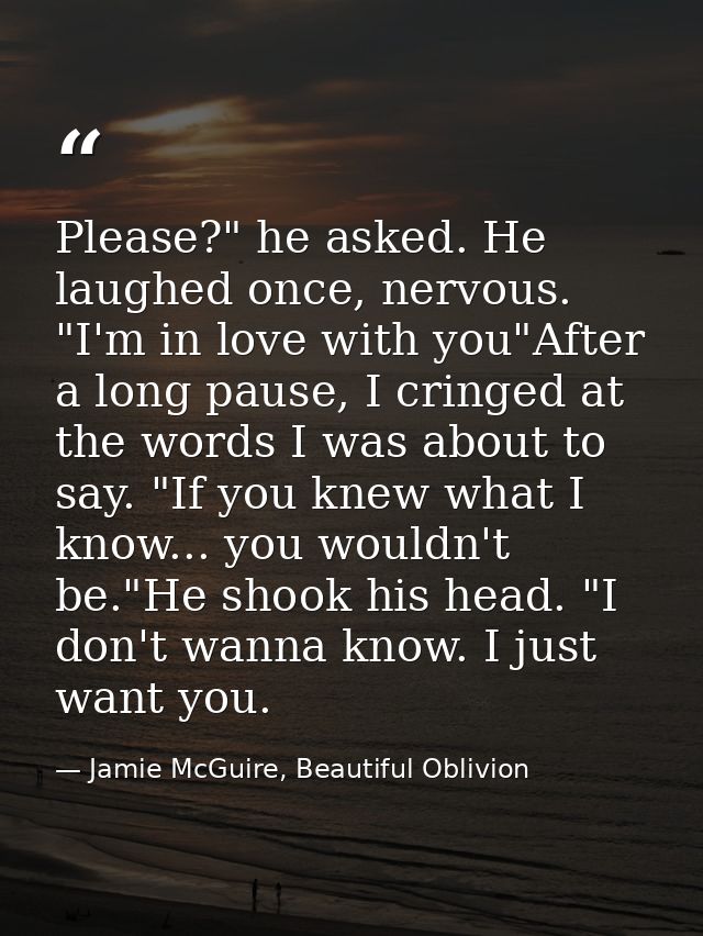 Please?" he asked. He laughed once, nervous. "I'm in love with you"After a long pause, I cringed at the words I was abou — Jamie McGuire, Beautiful Oblivion
