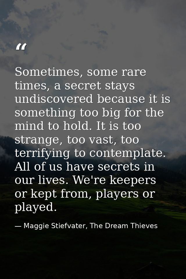 Sometimes, some rare times, a secret stays undiscovered because it is something too big for the mind to hold. It is too  — Maggie Stiefvater, The Dream Thieves