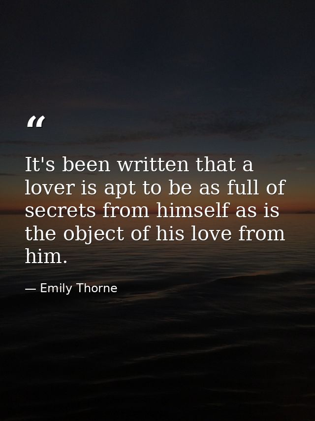 It's been written that a lover is apt to be as full of secrets from himself as is the object of his love from him. — Emily Thorne