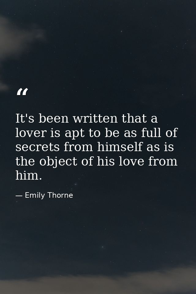 It's been written that a lover is apt to be as full of secrets from himself as is the object of his love from him. — Emily Thorne
