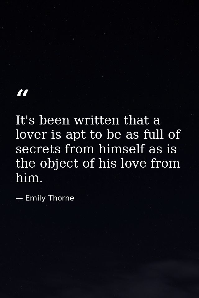 It's been written that a lover is apt to be as full of secrets from himself as is the object of his love from him. — Emily Thorne
