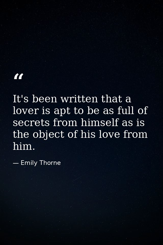 It's been written that a lover is apt to be as full of secrets from himself as is the object of his love from him. — Emily Thorne