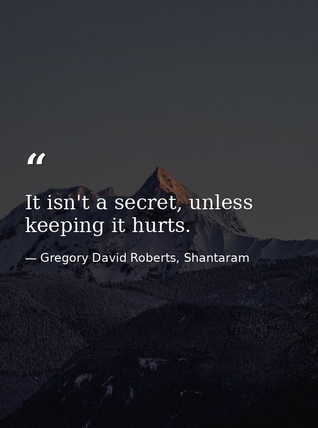 It isn't a secret, unless keeping it hurts. — Gregory David Roberts, Shantaram