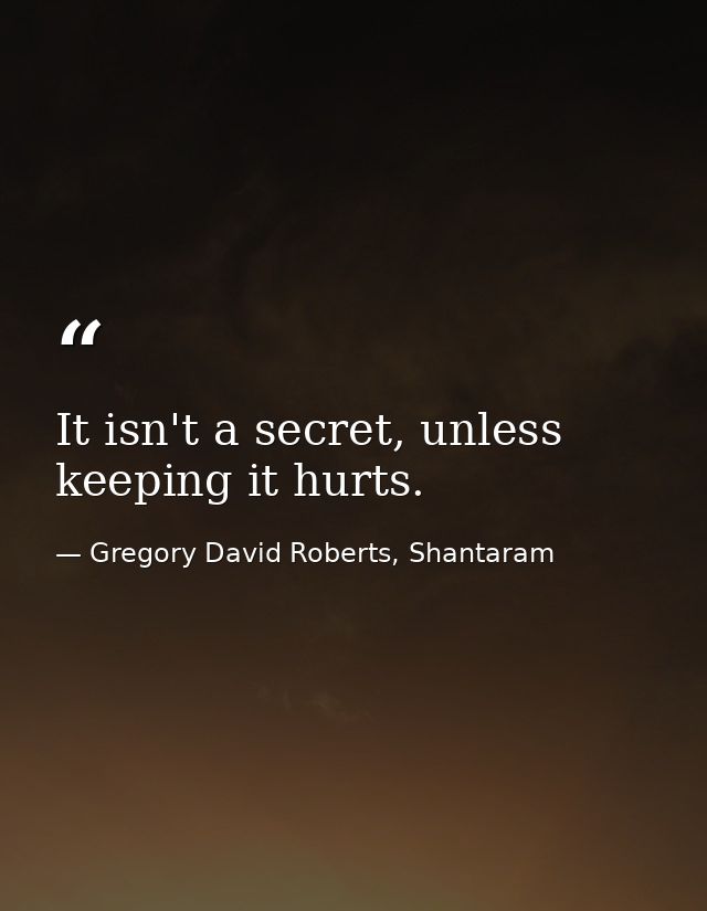It isn't a secret, unless keeping it hurts. — Gregory David Roberts, Shantaram
