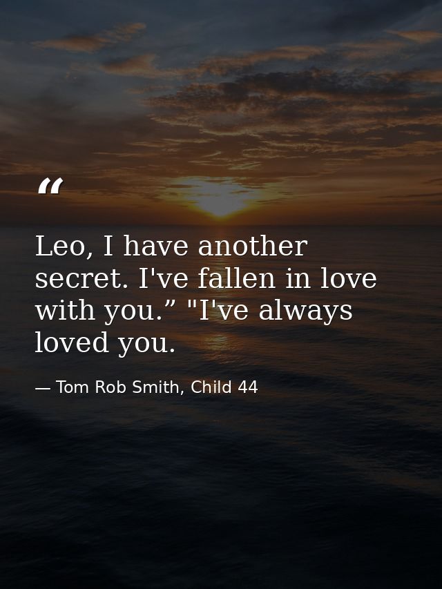 Leo, I have another secret. I've fallen in love with you.” "I've always loved you. — Tom Rob Smith, Child 44