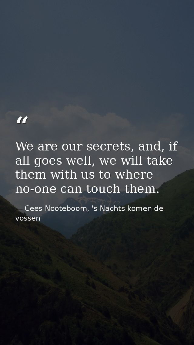 We are our secrets, and, if all goes well, we will take them with us to where no-one can touch them. — Cees Nooteboom, 's Nachts komen de vossen