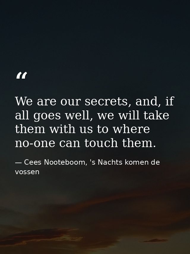 We are our secrets, and, if all goes well, we will take them with us to where no-one can touch them. — Cees Nooteboom, 's Nachts komen de vossen