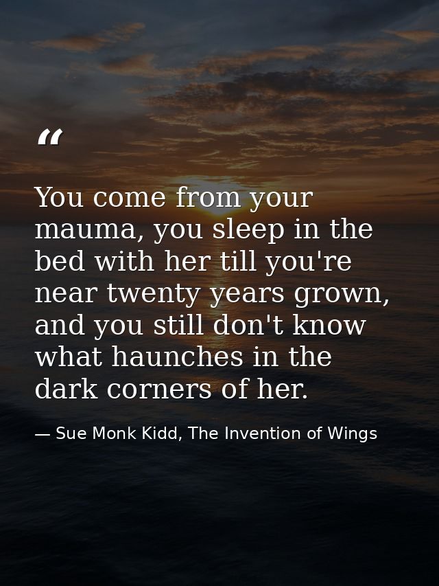 You come from your mauma, you sleep in the bed with her till you're near twenty years grown, and you still don't know wh — Sue Monk Kidd, The Invention of Wings
