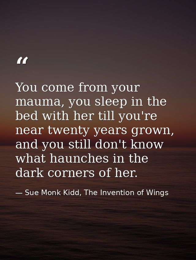 You come from your mauma, you sleep in the bed with her till you're near twenty years grown, and you still don't know wh — Sue Monk Kidd, The Invention of Wings