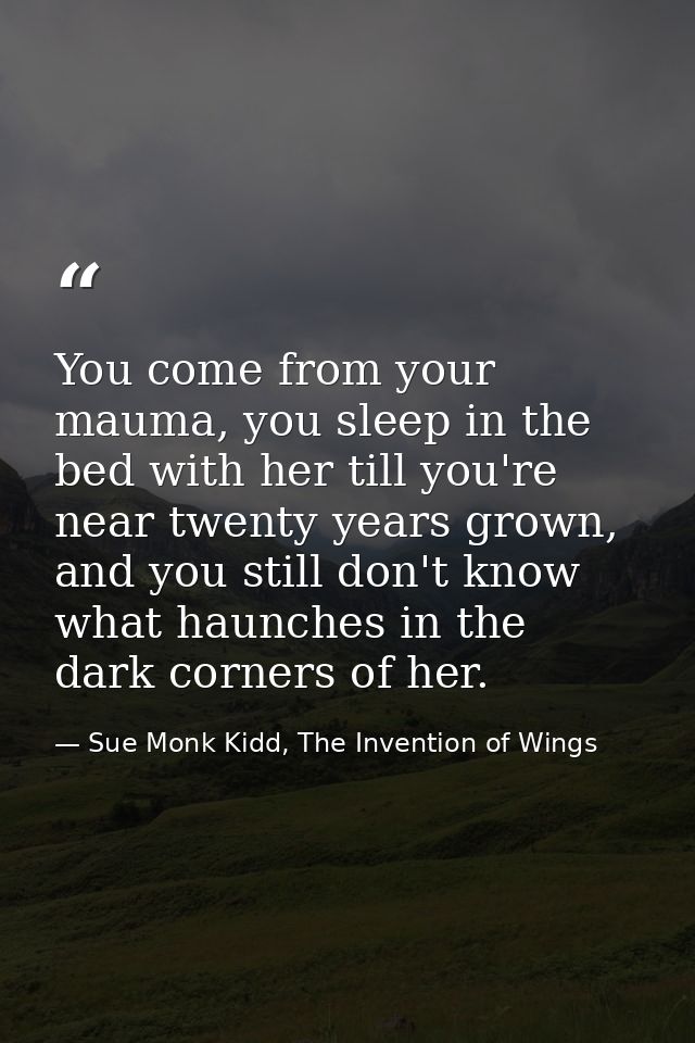You come from your mauma, you sleep in the bed with her till you're near twenty years grown, and you still don't know wh — Sue Monk Kidd, The Invention of Wings