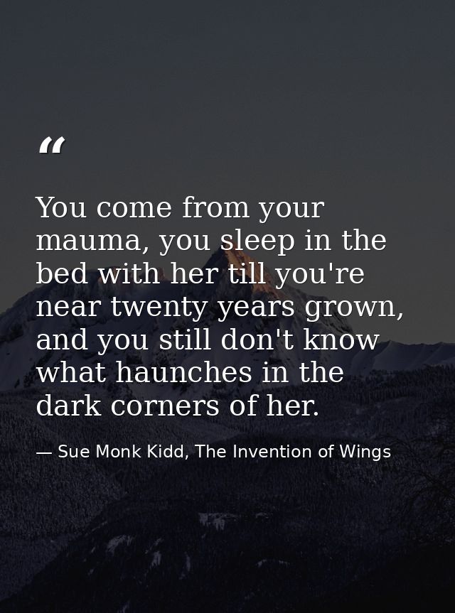 You come from your mauma, you sleep in the bed with her till you're near twenty years grown, and you still don't know wh — Sue Monk Kidd, The Invention of Wings