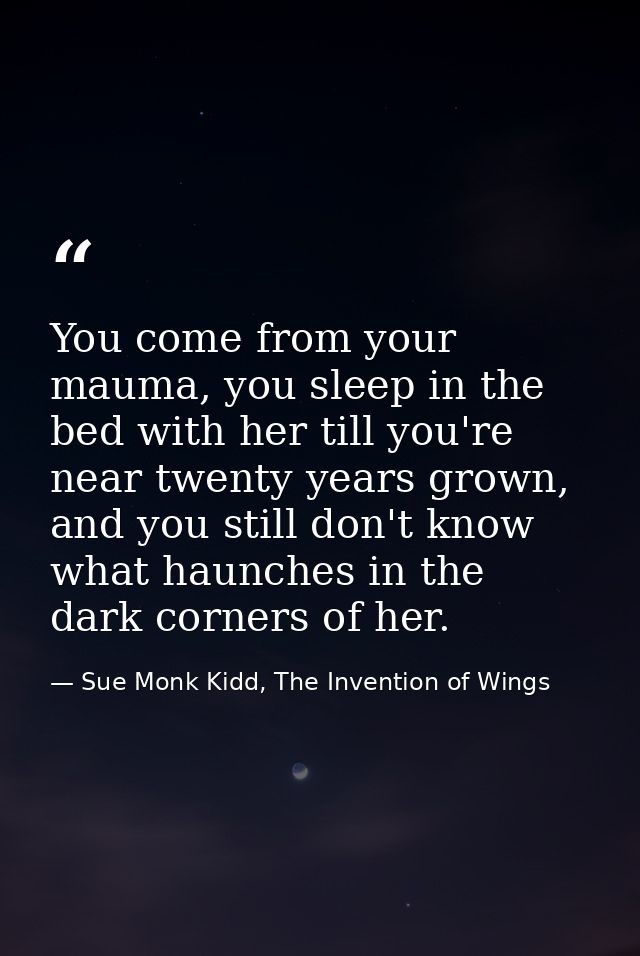 You come from your mauma, you sleep in the bed with her till you're near twenty years grown, and you still don't know wh — Sue Monk Kidd, The Invention of Wings