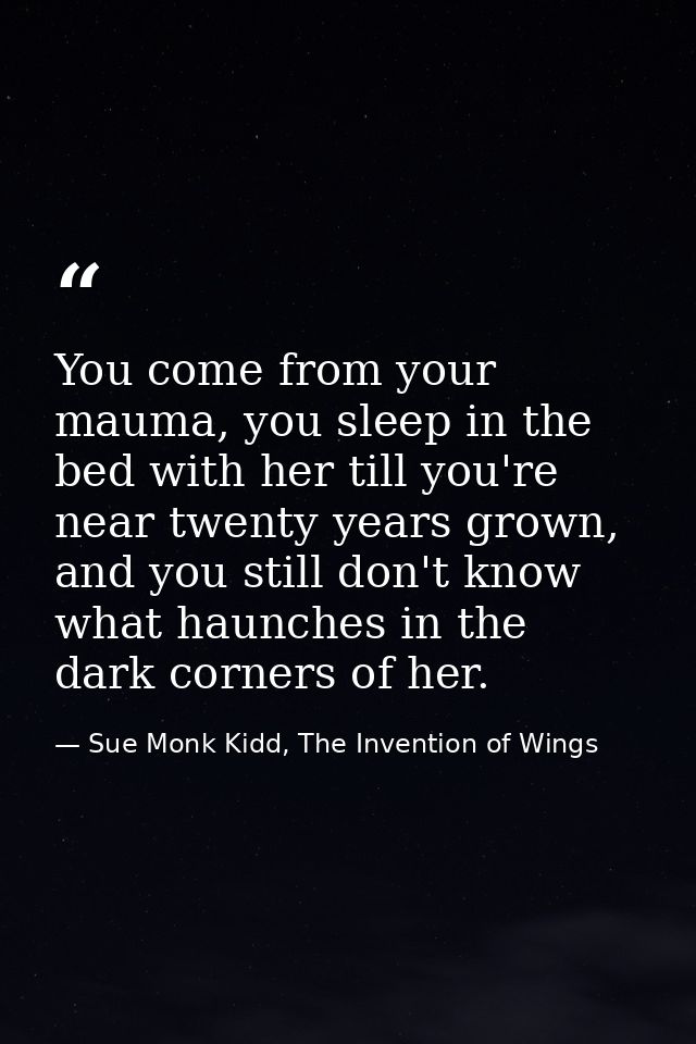 You come from your mauma, you sleep in the bed with her till you're near twenty years grown, and you still don't know wh — Sue Monk Kidd, The Invention of Wings